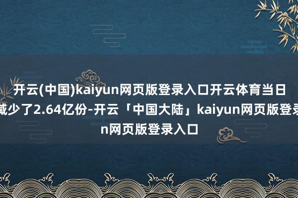 开云(中国)kaiyun网页版登录入口开云体育当日份额减少了2.64亿份-开云「中国大陆」kaiyun网页版登录入口