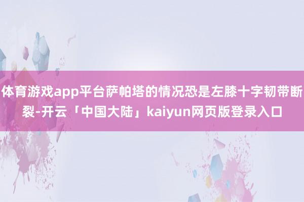 体育游戏app平台萨帕塔的情况恐是左膝十字韧带断裂-开云「中国大陆」kaiyun网页版登录入口