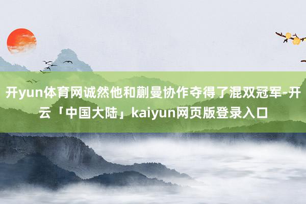 开yun体育网诚然他和蒯曼协作夺得了混双冠军-开云「中国大陆」kaiyun网页版登录入口