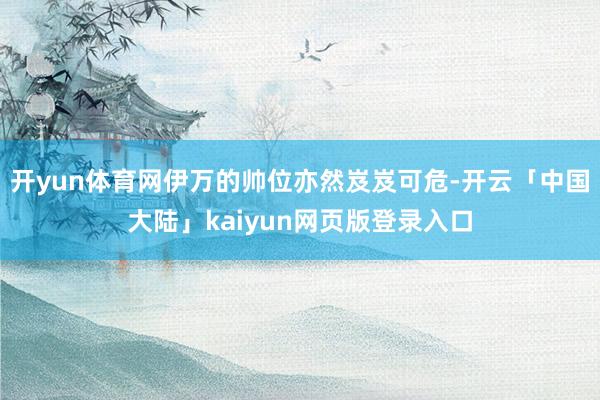 开yun体育网伊万的帅位亦然岌岌可危-开云「中国大陆」kaiyun网页版登录入口