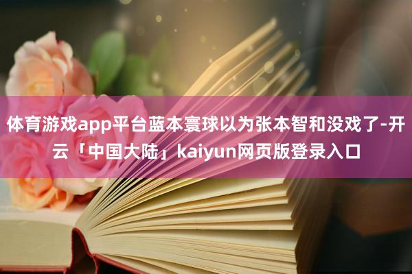 体育游戏app平台蓝本寰球以为张本智和没戏了-开云「中国大陆」kaiyun网页版登录入口