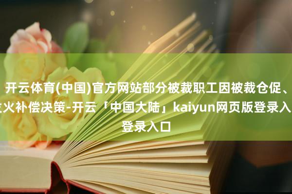 开云体育(中国)官方网站部分被裁职工因被裁仓促、发火补偿决策-开云「中国大陆」kaiyun网页版登录入口